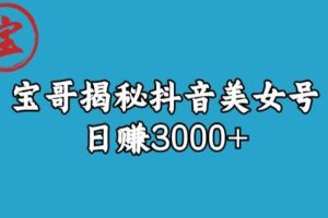 宝哥揭秘抖音美女号玩法，日赚3000+【揭秘】