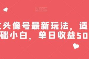 美女头像号最新玩法，适合零基础小白，单日收益500+【揭秘】