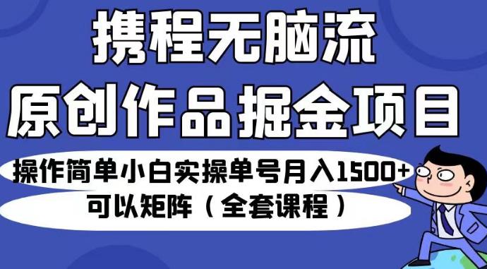 携程无脑流原创作品掘金项目，操作简单小白实操单号月入1500+可以矩阵（全套课程）【揭秘】插图