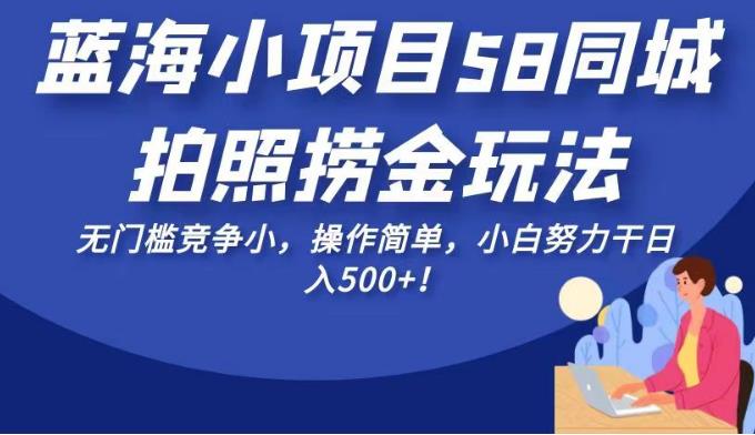 蓝海小项目58同城拍照捞金玩法，无门槛竞争小，操作简单，小白努力干日入500+！【揭秘】插图