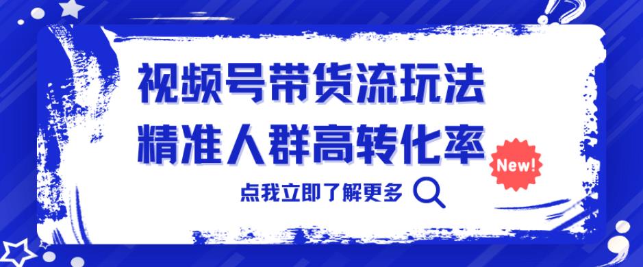 视频号带货流玩法，精准人群高转化率，0基础也可以上手【揭秘】插图