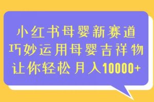 小红书母婴新赛道，巧妙运用母婴吉祥物，让你轻松月入10000+【揭秘】