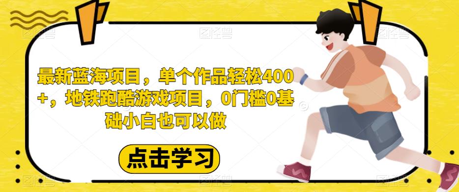 最新蓝海项目，单个作品轻松400+，地铁跑酷游戏项目，0门槛0基础小白也可以做【揭秘】插图