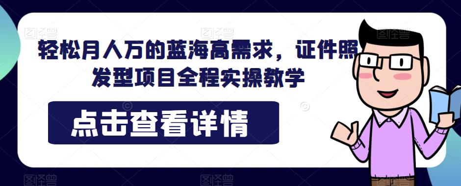 轻松月人万的蓝海高需求，证件照发型项目全程实操教学【揭秘】插图