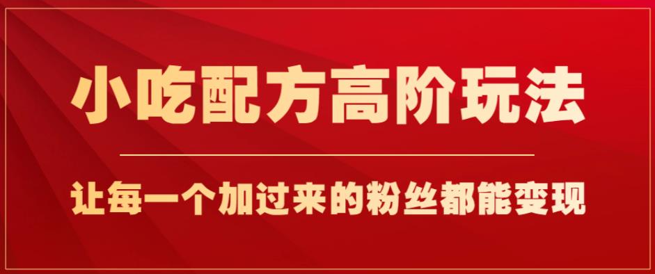 小吃配方高阶玩法，每个加过来的粉丝都能变现，一部手机轻松月入1w+【揭秘】插图