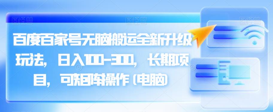 百度百家号无脑搬运全新升级玩法，日入100-300，长期项目，可矩阵操作(电脑)【揭秘】插图