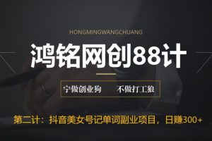 鸿铭网创88计之第二计：抖音美女号记单词副业项目，日赚300+，一部手机就能轻松操作