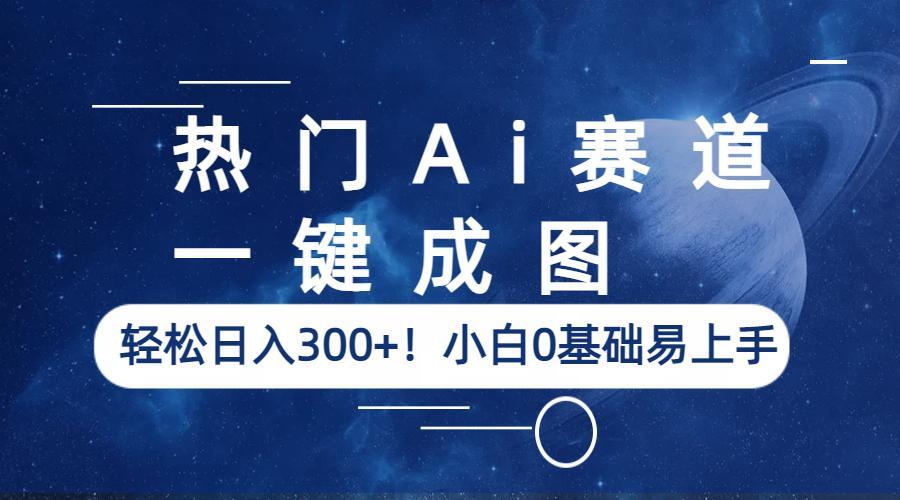 热门Ai赛道，一键成图，轻松日入300+！小白0基础易上手插图