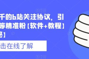 价值几千的b站关注协议，引流各类等精准粉【软件+教程】