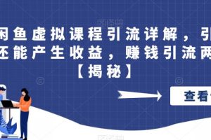 最新闲鱼虚拟课程引流详解，引流的同时还能产生收益，赚钱引流两不误