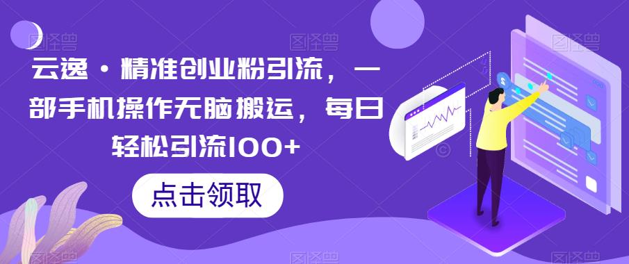 云逸·精准创业粉引流，一部手机操作无脑搬运，每日轻松引流100+插图