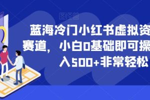 蓝海冷门小红书虚拟资料最新赛道，小白0基础即可操作，日入500+非常轻松