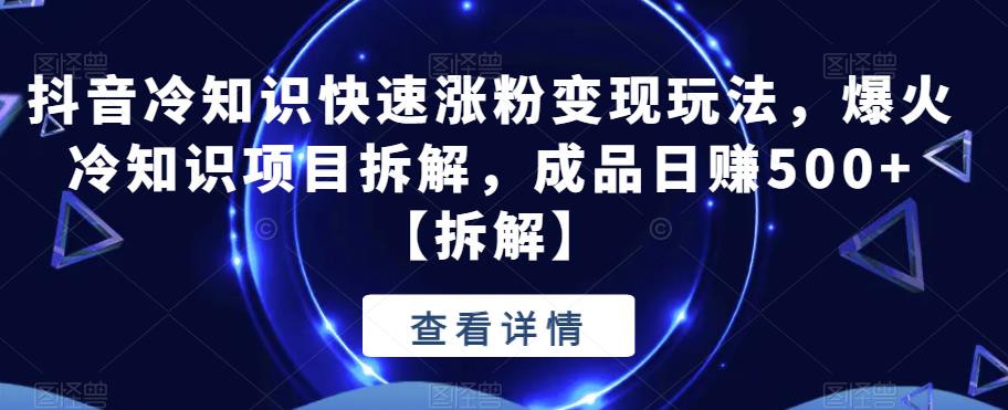 抖音冷知识快速涨粉变现玩法，爆火冷知识项目拆解，成品日赚500+插图