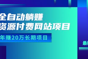 全自动躺赚资源付费网站项目：年赚20万长期项目（详细教程+源码）23年更新