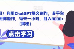 捡钱项目！利用ChatGPT爆文创作，多平台多账号矩阵操作，每天一小时，月入8000+