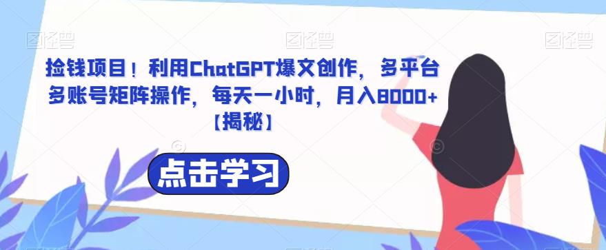 捡钱项目！利用ChatGPT爆文创作，多平台多账号矩阵操作，每天一小时，月入8000+插图