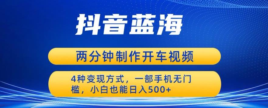 蓝海项目发布开车视频，两分钟一个作品，多种变现方式，一部手机无门槛小白也能日入500插图