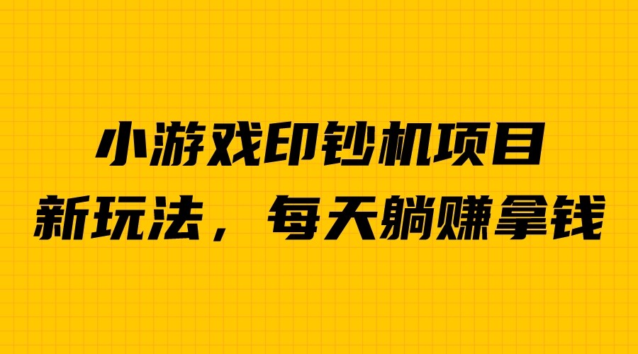 外面收费6980的小游戏超级暴利印钞机项目，无脑去做，每天躺赚500＋插图