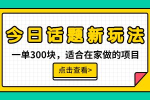 一单300块，今日话题全新玩法，无需剪辑配音，无脑搬运，接广告月入过万