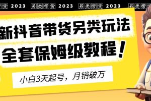 2023年最新抖音带货另类玩法，3天起号，月销破万（保姆级教程）