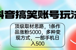 抖音搞笑账号玩法，顶级取材思路，1条作品涨粉5000，一部手机日入500