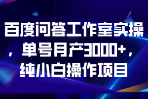 百度问答工作室实操，单号月产3000+，纯小白操作项目