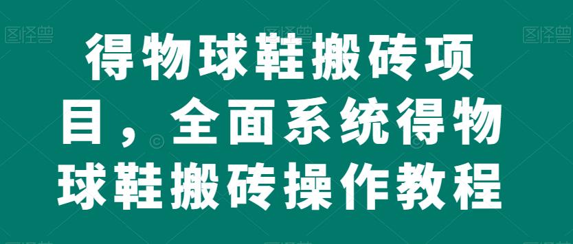 得物球鞋搬砖项目，全面系统得物球鞋搬砖操作教程【揭秘】插图