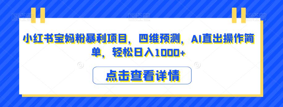 小红书宝妈粉暴利项目，四维预测，AI直出操作简单，轻松日入1000+【揭秘】插图