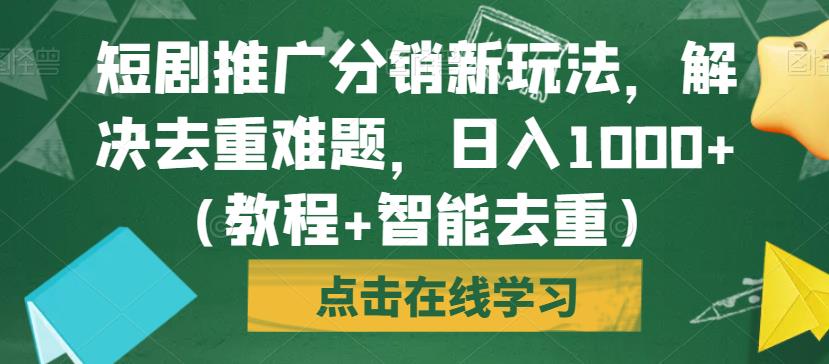 短剧推广分销新玩法，解决去重难题，日入1000+（教程+智能去重）【揭秘】插图