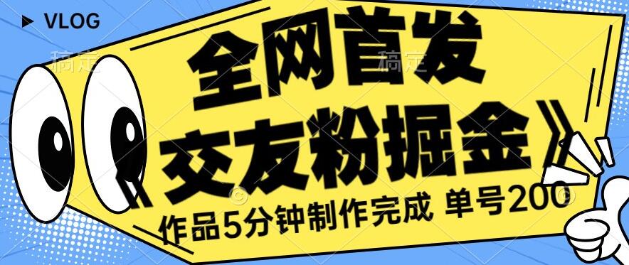 全网首发《交友粉掘金》单号一天躺赚200+作品5分钟制作完成，（长期稳定项目）【揭秘】插图