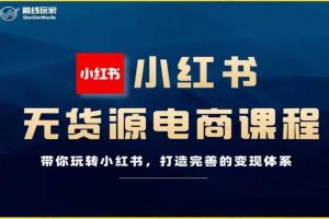 前线玩家-小红书无货源电商，带你玩转小红书，打造完善的变现体系