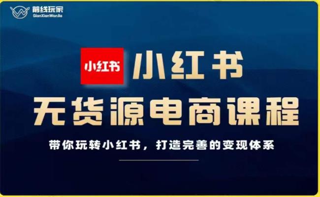 前线玩家-小红书无货源电商，带你玩转小红书，打造完善的变现体系插图