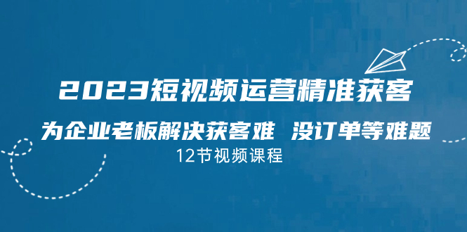 2023短视频·运营精准获客，为企业老板解决获客难 没订单等难题插图