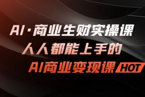 AI·商业生财实操课：人人都能上手的AI·商业变现课