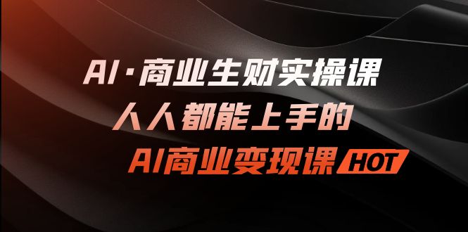 AI·商业生财实操课：人人都能上手的AI·商业变现课插图