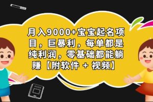 月入9000+宝宝起名项目，巨暴利 每单都是纯利润，0基础躺赚【附软件+视频】