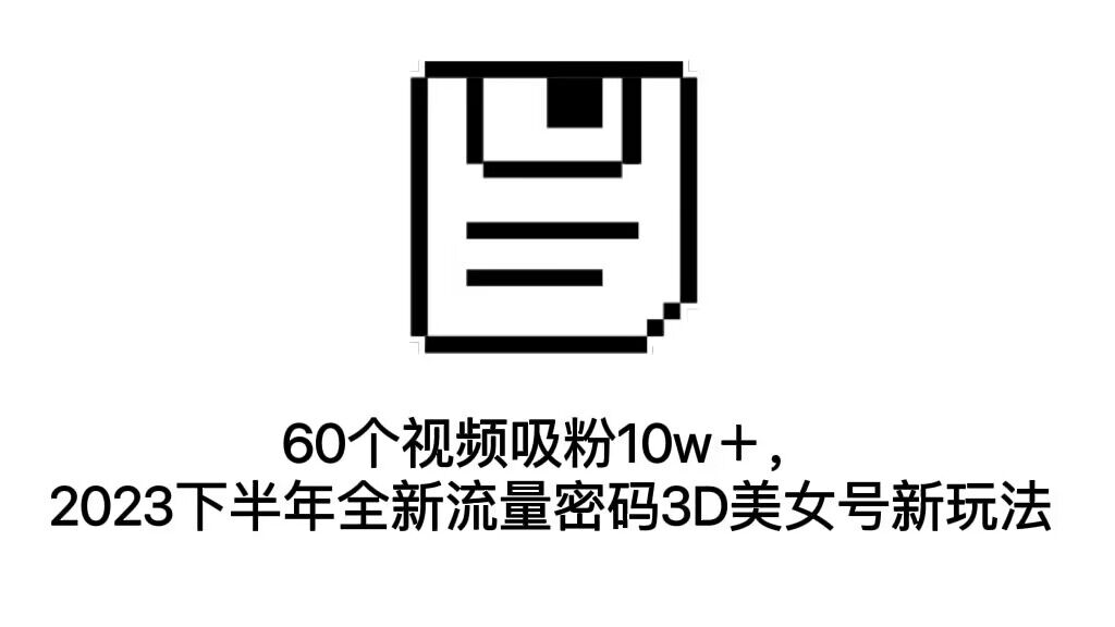 60个视频吸粉10w＋，2023下半年全新流量密码3D美女号新玩法（教程+资源）插图