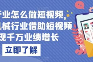 机械行业怎么做短视频，传统机械行业借助短视频实现千万业绩增长