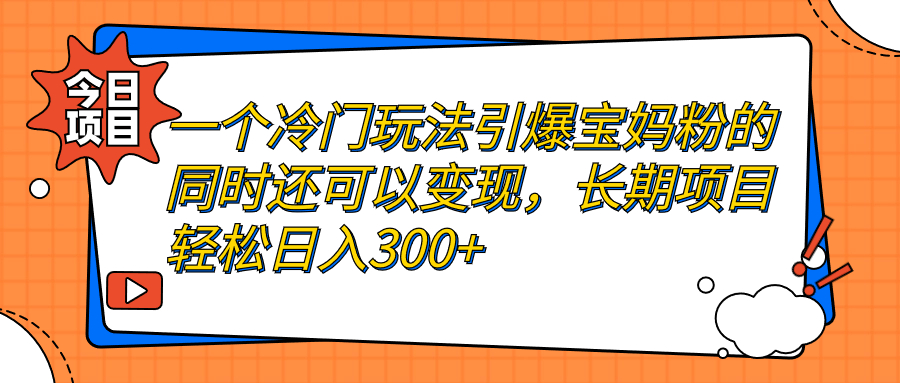 一个冷门玩法引爆宝妈粉的同时还可以变现，长期项目轻松日入300+插图