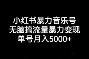 小红书暴力音乐号，无脑搞流量暴力变现，单号月入5000+