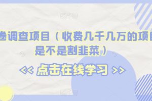 海外问卷调查项目（收费几千几万的项目到底是不是割韭菜）【揭秘】