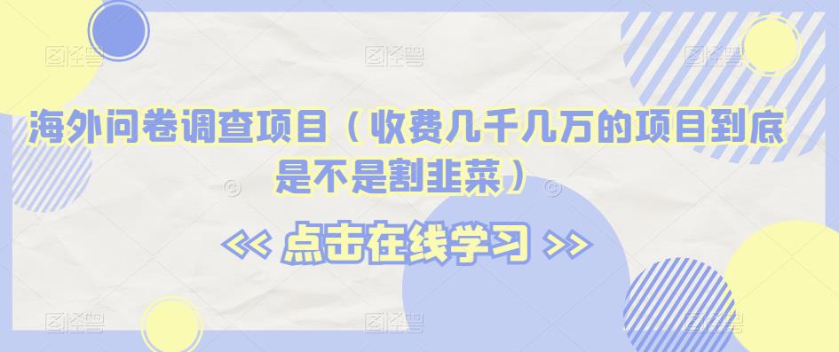 海外问卷调查项目（收费几千几万的项目到底是不是割韭菜）【揭秘】插图