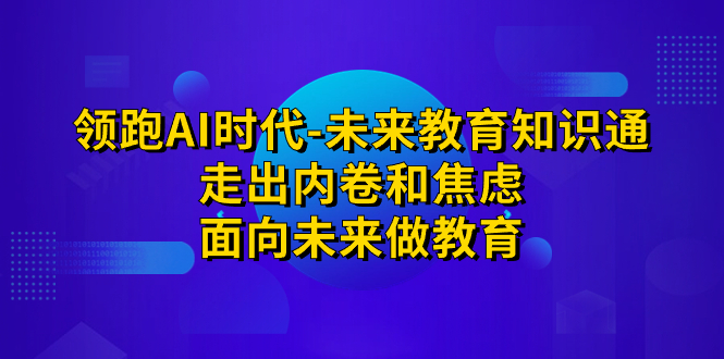 领跑·AI时代-未来教育·知识通：走出内卷和焦虑，面向未来做教育插图