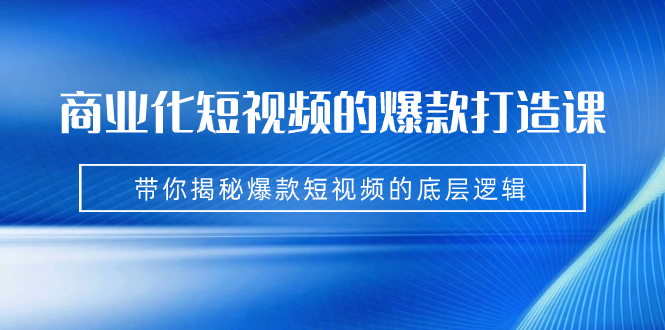 商业化短视频的爆款打造课：手把手带你揭秘爆款短视频的底层逻辑（9节课）插图