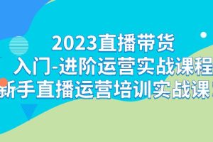 2023直播带货入门-进阶运营实战课程：新手直播运营培训实战课！