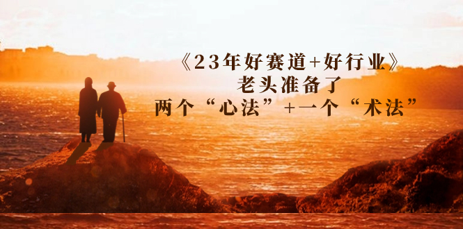 某收费文章《23年好赛道+好行业》老头准备了两个“心法”+一个“术法”插图