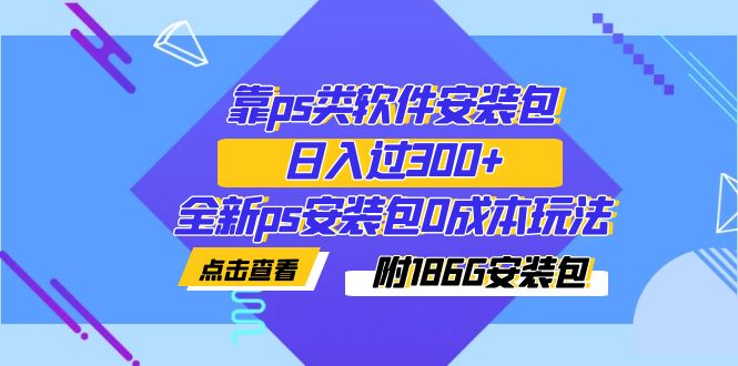 靠ps类软件安装包，日入过300+全新ps安装包0成本玩法（附186G安装包）插图