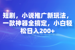 短剧，小说推广新玩法，一款神器全搞定，小白轻松日入200+