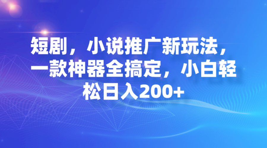 短剧，小说推广新玩法，一款神器全搞定，小白轻松日入200+插图