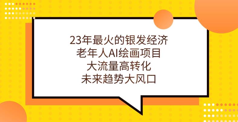 23年最火的银发经济，老年人AI绘画项目，大流量高转化，未来趋势大风口【揭秘】插图